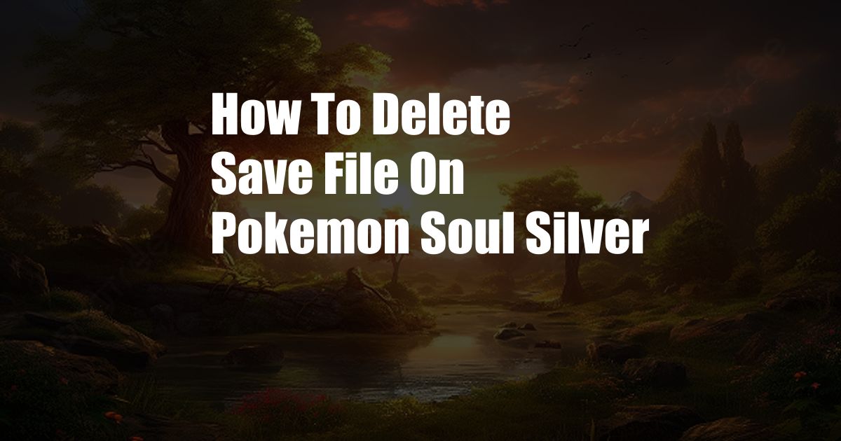 How To Delete Save File On Pokemon Soul Silver