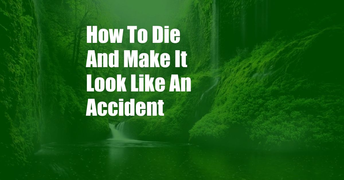 How To Die And Make It Look Like An Accident