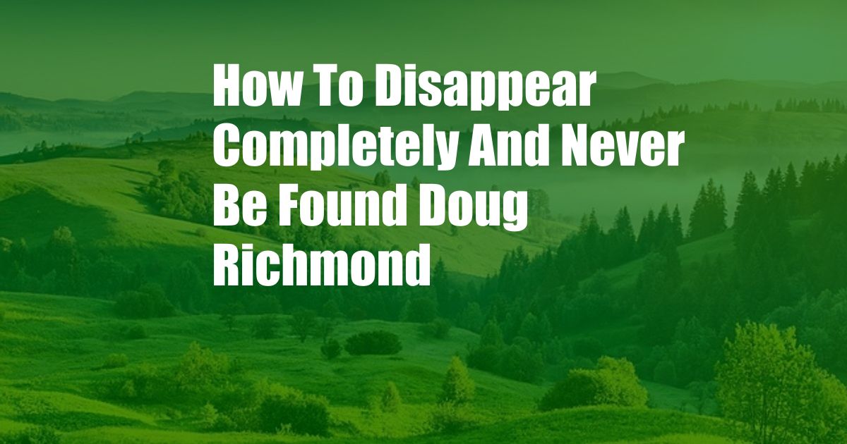 How To Disappear Completely And Never Be Found Doug Richmond