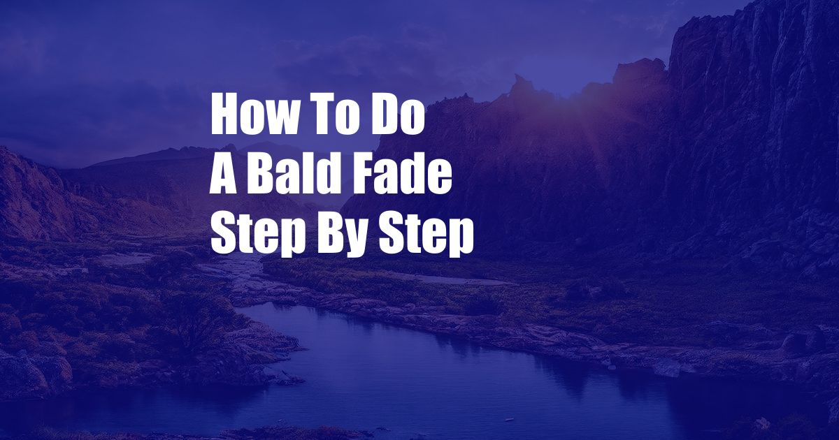 How To Do A Bald Fade Step By Step