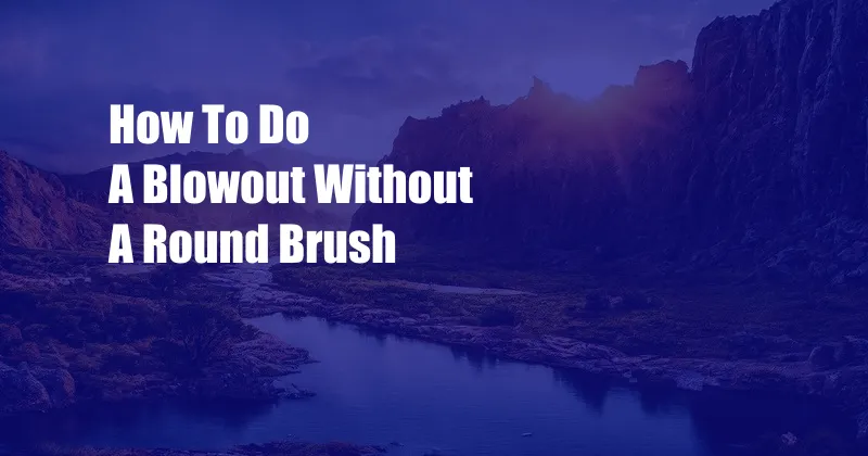 How To Do A Blowout Without A Round Brush