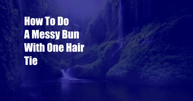 How To Do A Messy Bun With One Hair Tie