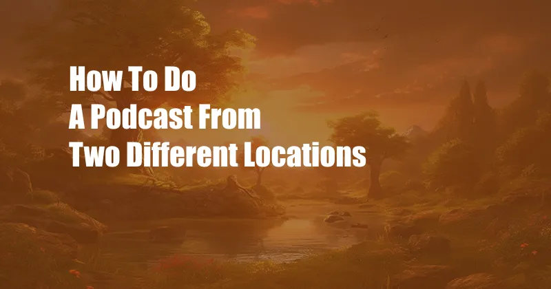 How To Do A Podcast From Two Different Locations