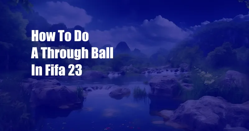 How To Do A Through Ball In Fifa 23