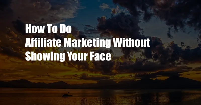 How To Do Affiliate Marketing Without Showing Your Face