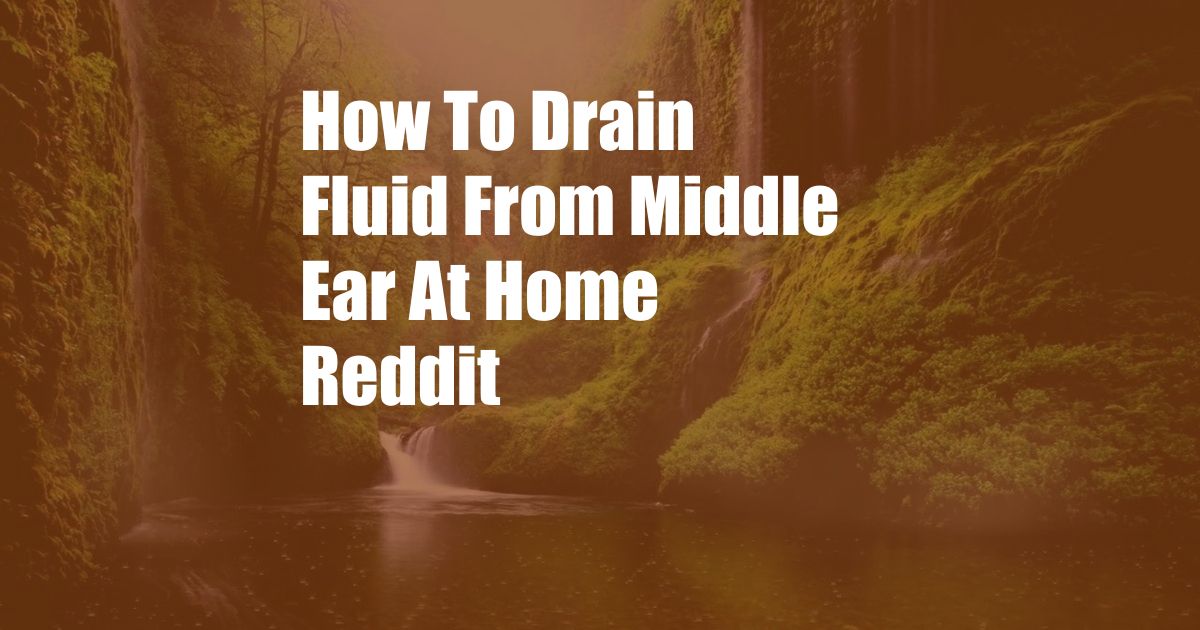 How To Drain Fluid From Middle Ear At Home Reddit