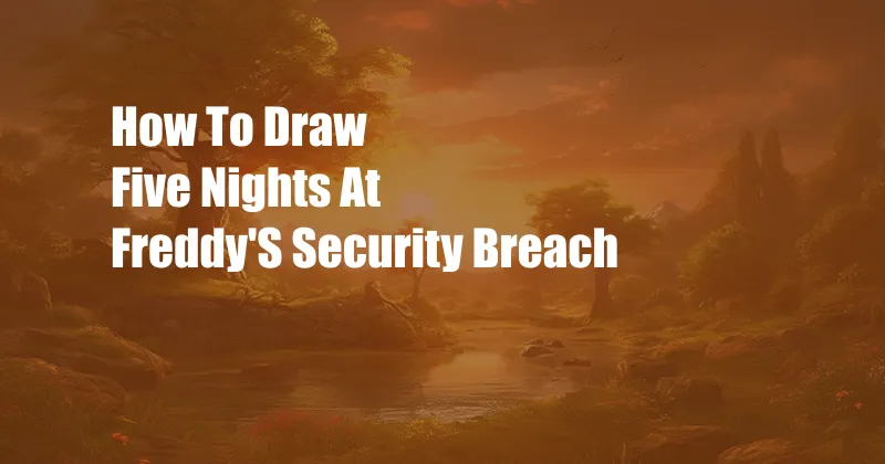 How To Draw Five Nights At Freddy'S Security Breach