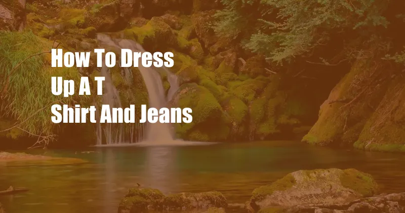 How To Dress Up A T Shirt And Jeans