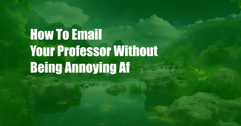 How To Email Your Professor Without Being Annoying Af