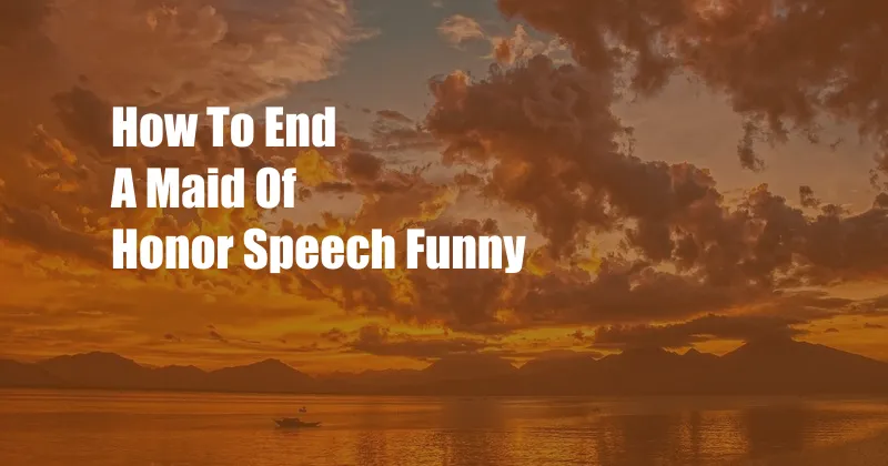 How To End A Maid Of Honor Speech Funny