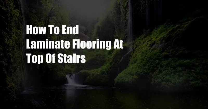 How To End Laminate Flooring At Top Of Stairs