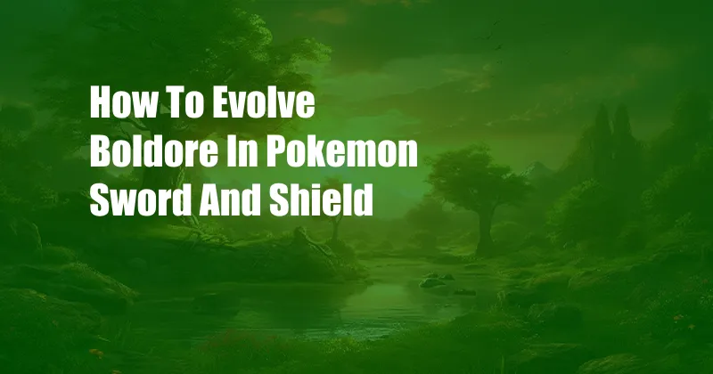 How To Evolve Boldore In Pokemon Sword And Shield