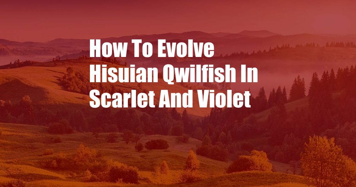 How To Evolve Hisuian Qwilfish In Scarlet And Violet