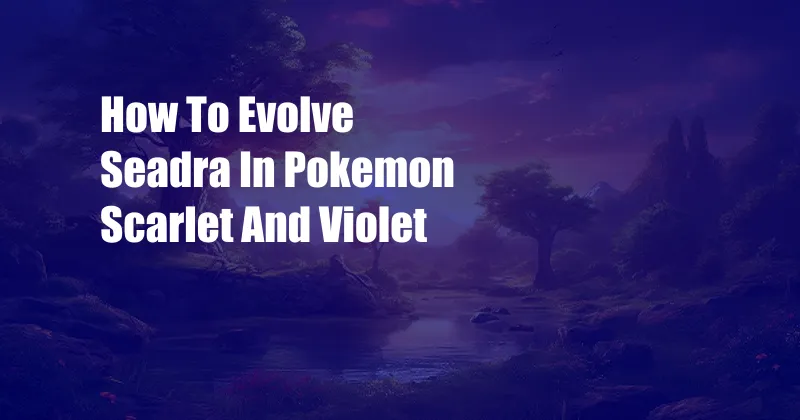 How To Evolve Seadra In Pokemon Scarlet And Violet