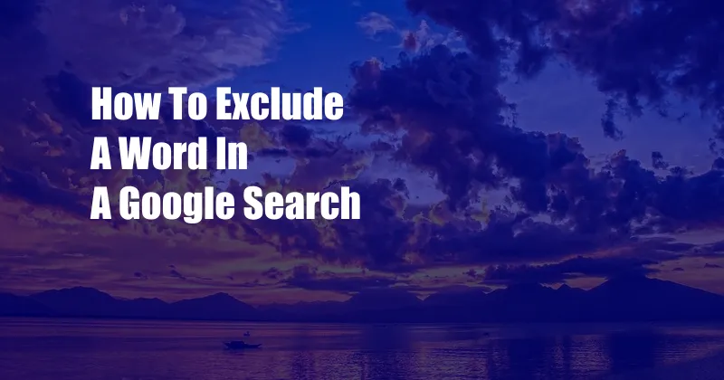 How To Exclude A Word In A Google Search