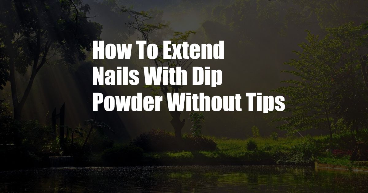 How To Extend Nails With Dip Powder Without Tips