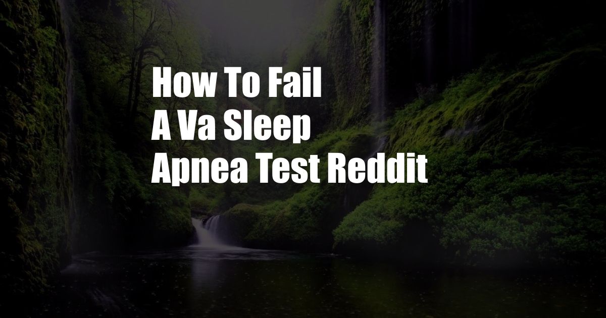 How To Fail A Va Sleep Apnea Test Reddit