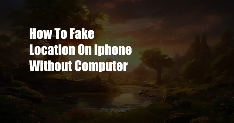 How To Fake Location On Iphone Without Computer 