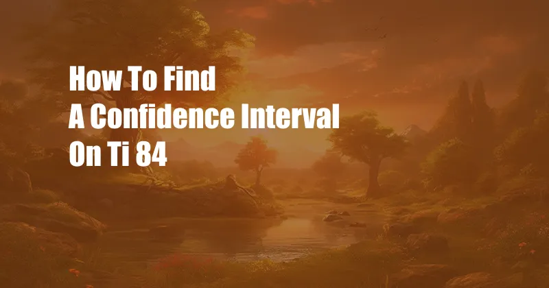 How To Find A Confidence Interval On Ti 84