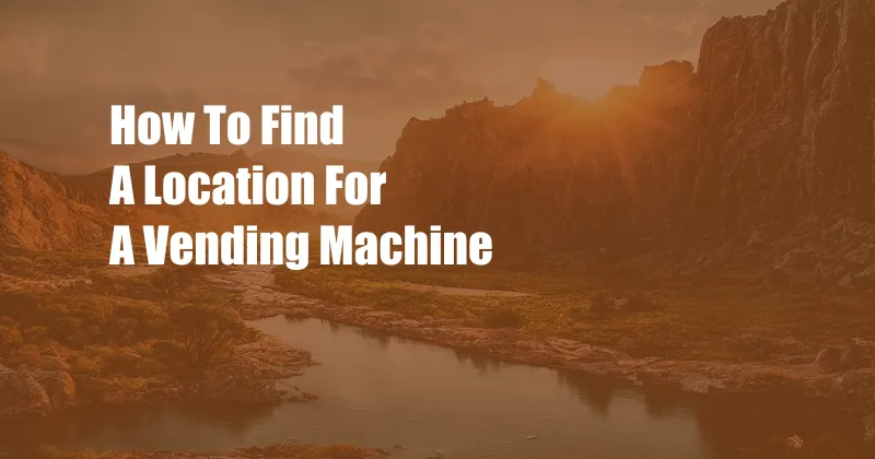 How To Find A Location For A Vending Machine