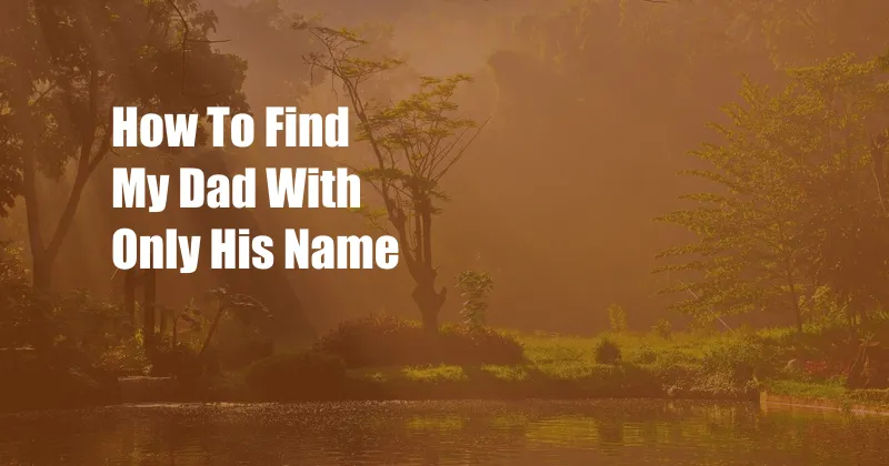 How To Find My Dad With Only His Name