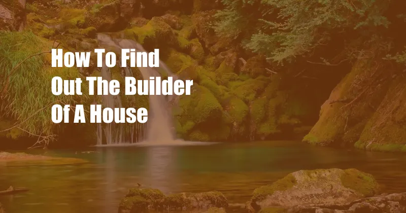 How To Find Out The Builder Of A House
