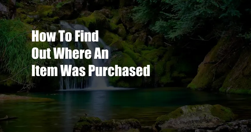 How To Find Out Where An Item Was Purchased