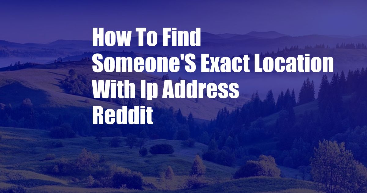 How To Find Someone'S Exact Location With Ip Address Reddit