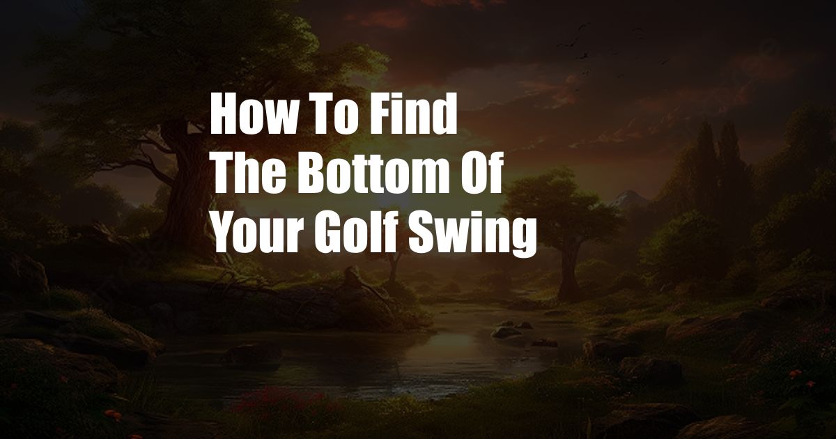 How To Find The Bottom Of Your Golf Swing