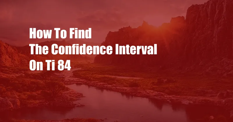 How To Find The Confidence Interval On Ti 84