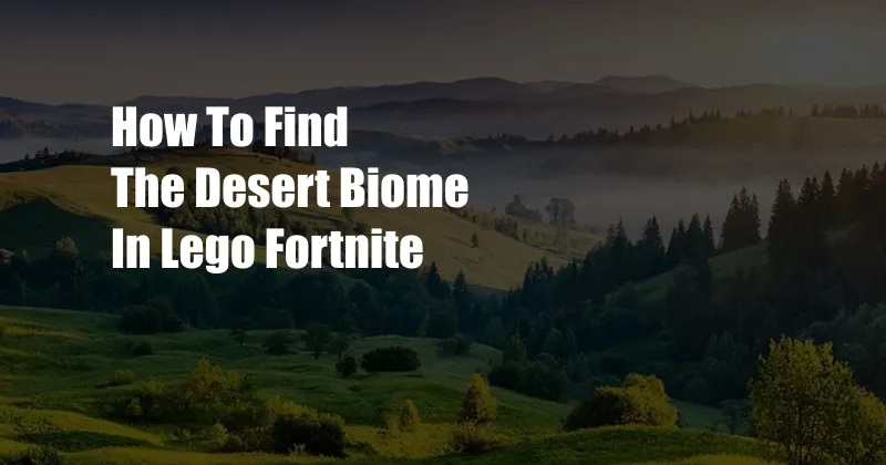 How To Find The Desert Biome In Lego Fortnite