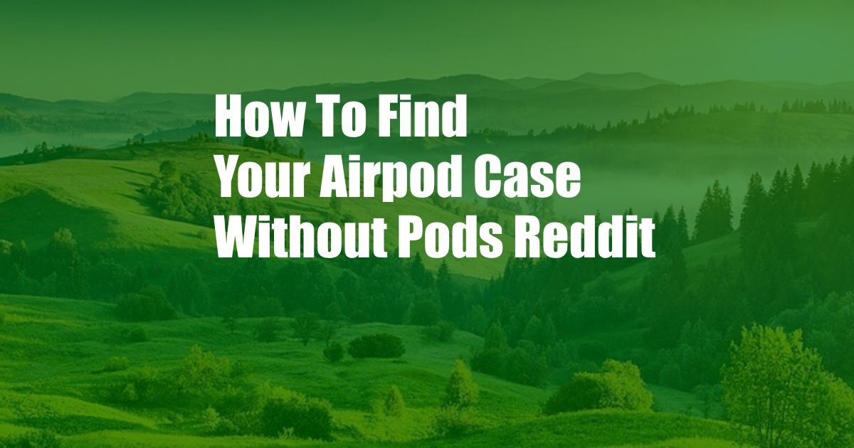 How To Find Your Airpod Case Without Pods Reddit