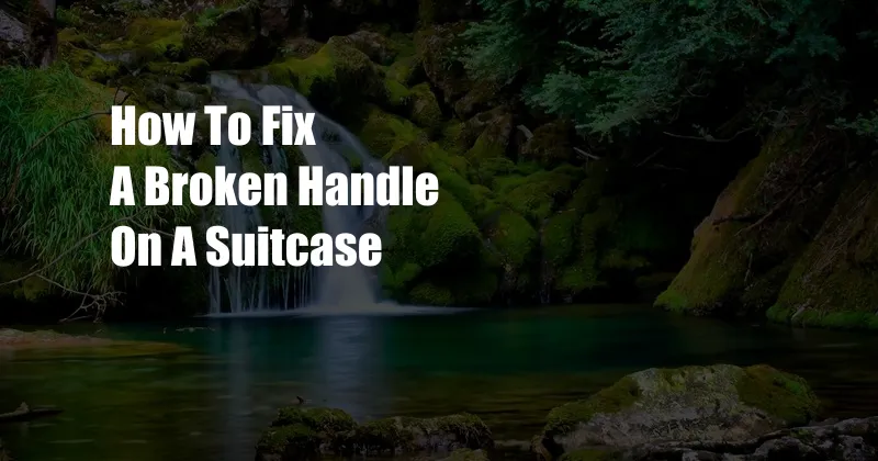 How To Fix A Broken Handle On A Suitcase
