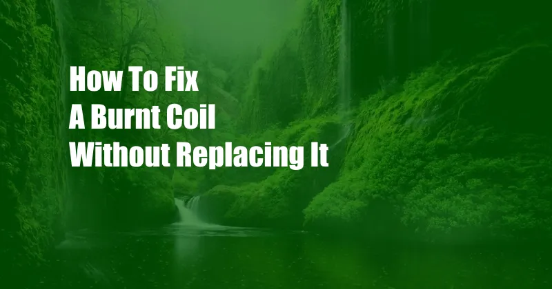 How To Fix A Burnt Coil Without Replacing It