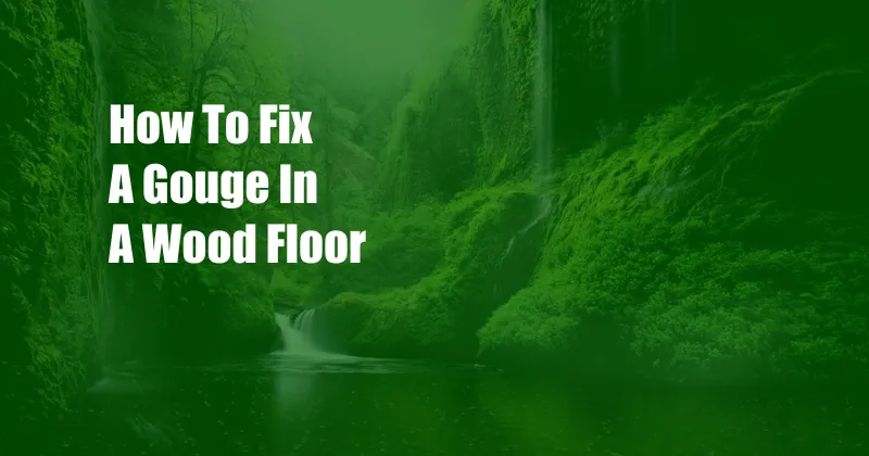 How To Fix A Gouge In A Wood Floor