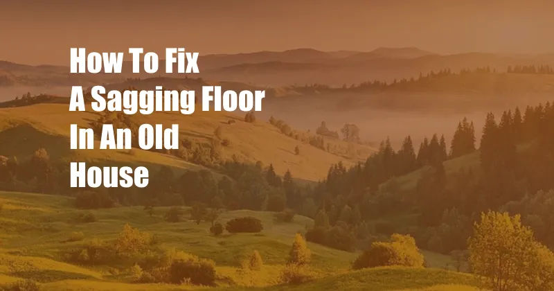 How To Fix A Sagging Floor In An Old House