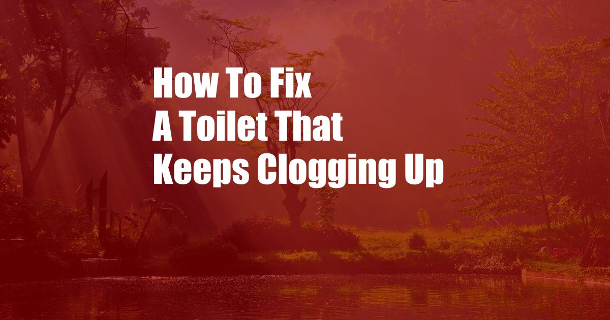 How To Fix A Toilet That Keeps Clogging Up