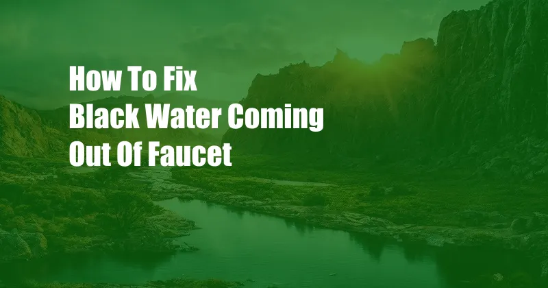 How To Fix Black Water Coming Out Of Faucet