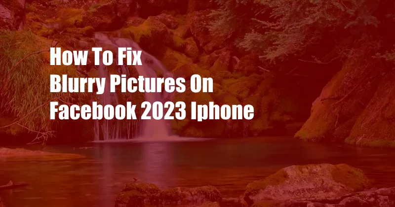 How To Fix Blurry Pictures On Facebook 2023 Iphone