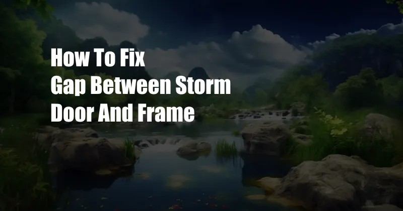 How To Fix Gap Between Storm Door And Frame