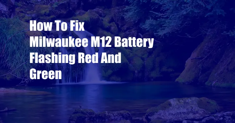 How To Fix Milwaukee M12 Battery Flashing Red And Green
