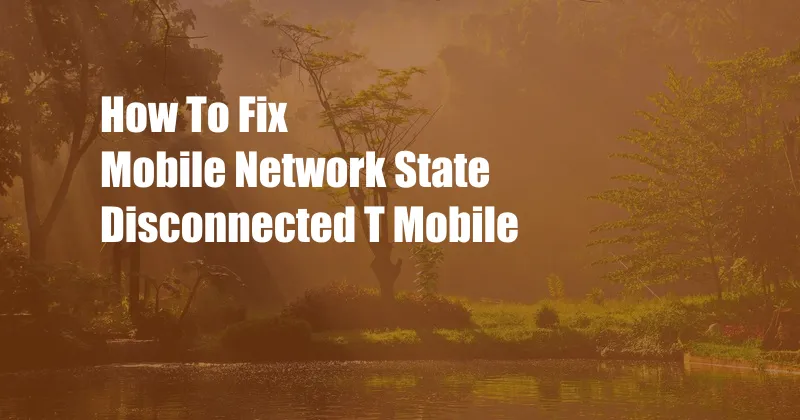 How To Fix Mobile Network State Disconnected T Mobile