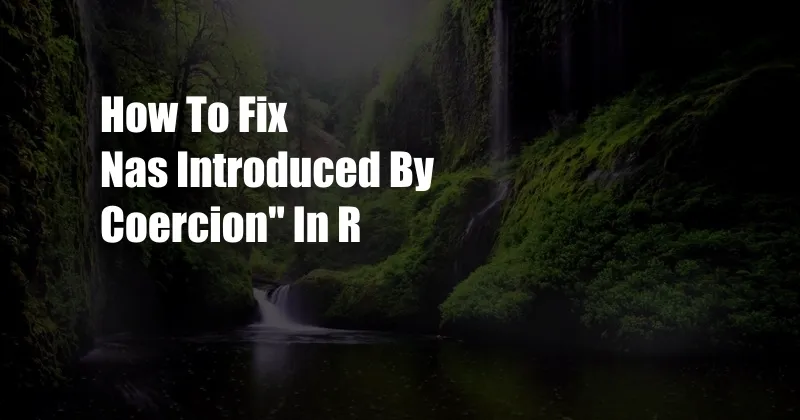 How To Fix Nas Introduced By Coercion'' In R