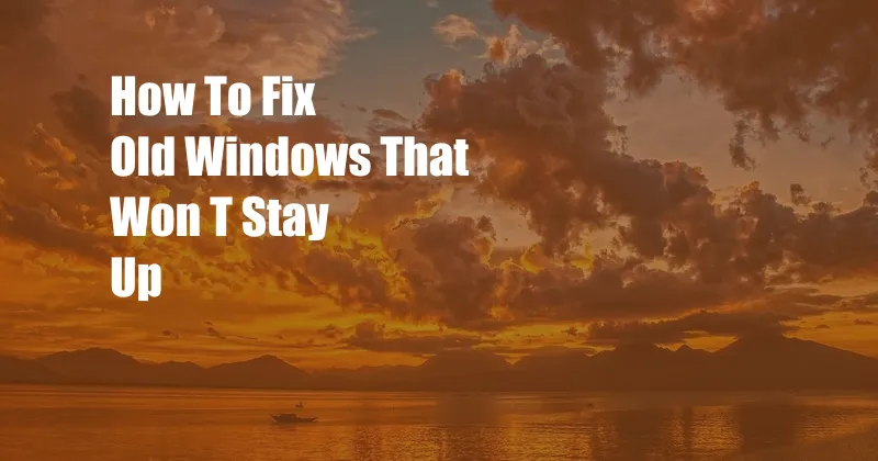 How To Fix Old Windows That Won T Stay Up