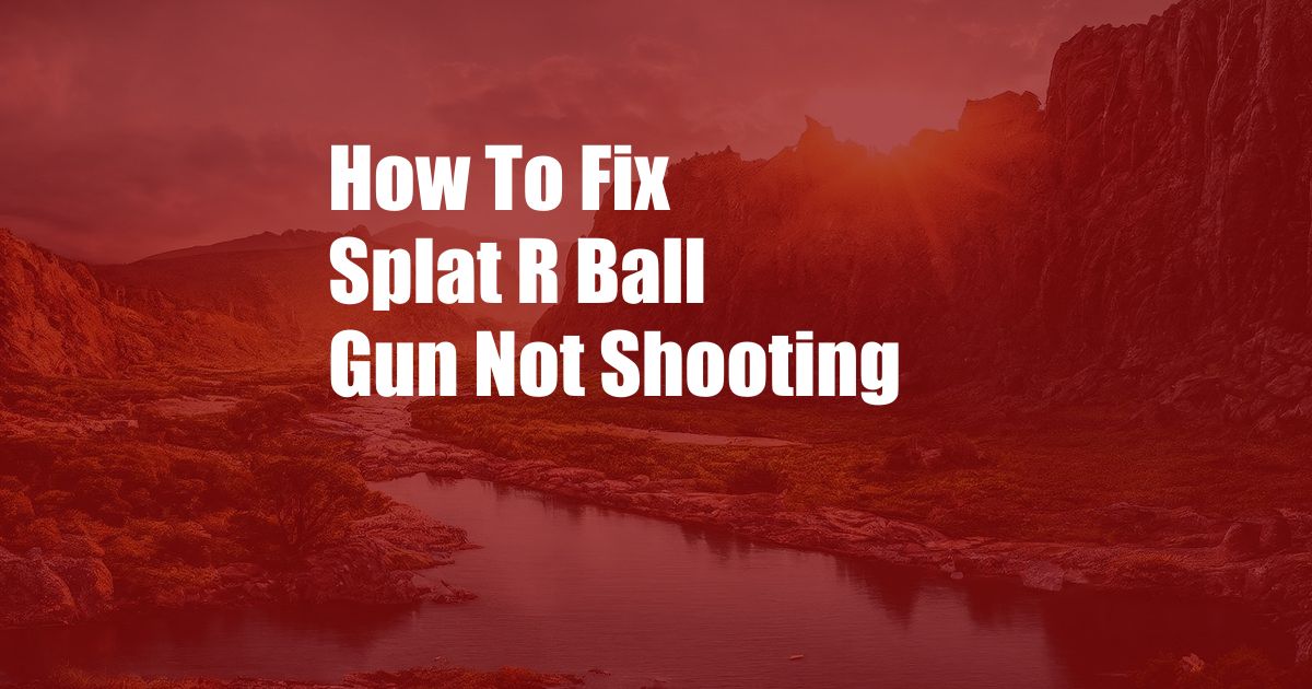 How To Fix Splat R Ball Gun Not Shooting