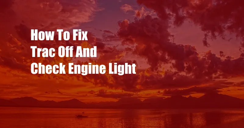 How To Fix Trac Off And Check Engine Light