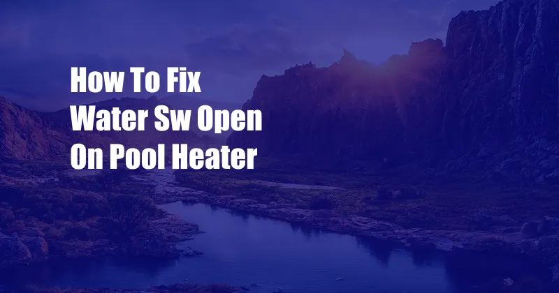 How To Fix Water Sw Open On Pool Heater