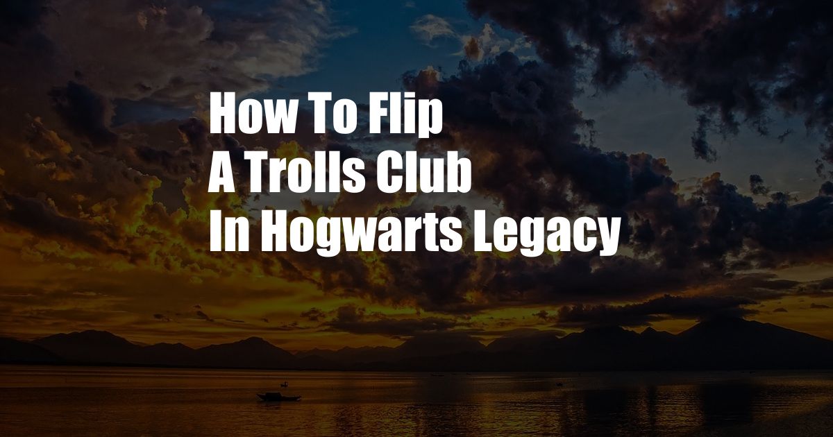 How To Flip A Trolls Club In Hogwarts Legacy