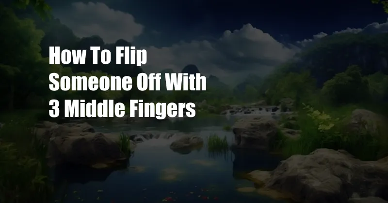 How To Flip Someone Off With 3 Middle Fingers