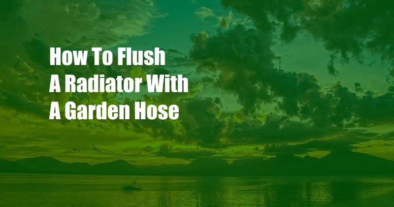 How To Flush A Radiator With A Garden Hose